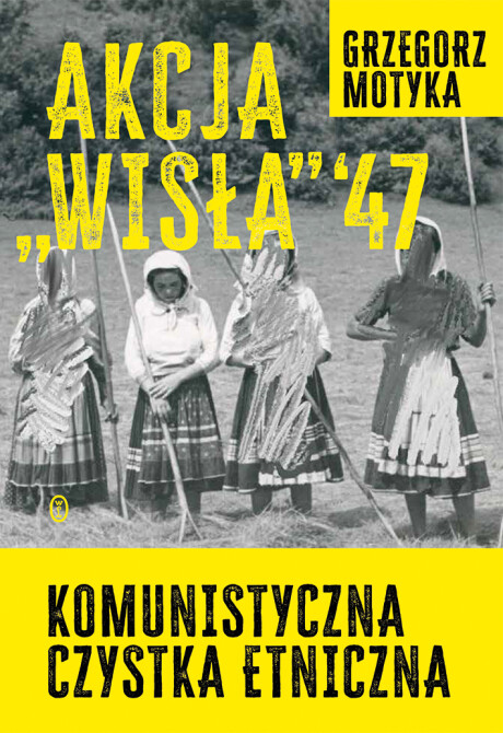 Akcja "Wisła" '47 Komunistyczna czystka etniczna : Grzegorz Motyka