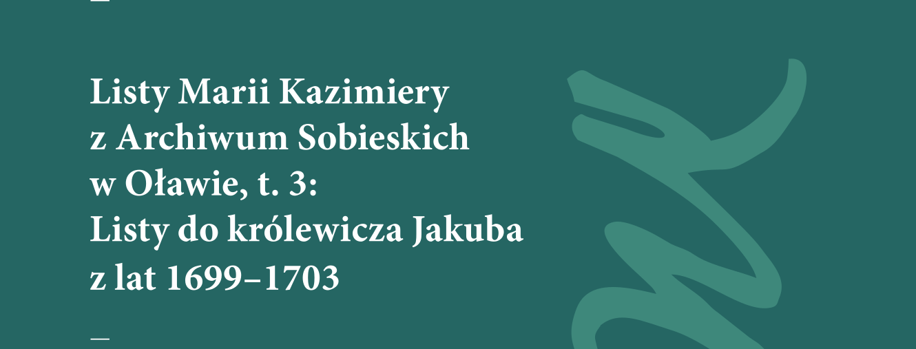Listy Marii Kazimiery z Archiwum Sobieskich w Oławie, t. 3: Listy do królewicza Jakuba z lat 1699–1703 : Prezentowana publikacja jest trzecią już częścią niezwykle wartościowego badawczo i edytorsko przedsięwzięcia, składającego się na opracowanie listów królowej Marii Kazimiery z Archiwum Oławskiego