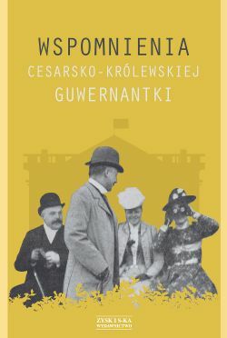 Wspomnienia cesarsko-królewskiej guwernantki : Guwernantki były niemal w każdym arystokratycznym pałacu czy ziemiańskim dworze. Towarzyszyły swoim chlebodawcom na co dzień i od święta. Wtajemniczane niejednokrotnie w sprawy rodziny, niejedno o niej wiedziały.