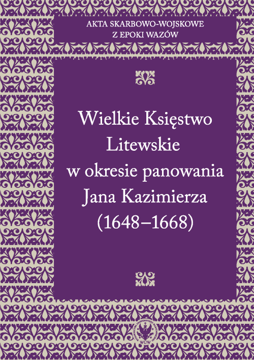 Akta skarbowo-wojskowe z epoki Wazów. [Tom 2] Wielkie Księstwo Litewskie w okresie panowania Jana Kazimierza (1648-1668) : W prezentowanym tomie opublikowano trzy źródła skarbowe zawierające najcenniejszy materiał do badania historii wojskowości litewskiej w okresie panowania Jana Kazimierza Wazy