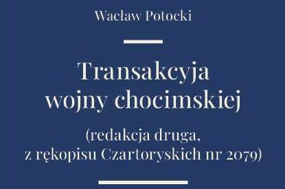 Transakcyja wojny chocimskiej : Epos Wacława Potockiego Transakcyja wojny chocimskiej, upamiętniający zwycięstwo wojsk Rzeczypospolitej nad armią sułtana Osmana II odniesione w roku 1621, stanowi największe dzieło epickie XVII wieku. Zachowaną jeszcze po upływie pół wieku pamięć o zwycięstwie Potocki próbował połączyć z wezwaniem do swoich współczesnych o powrót do dawnych cnót i męstwa ich przodków.