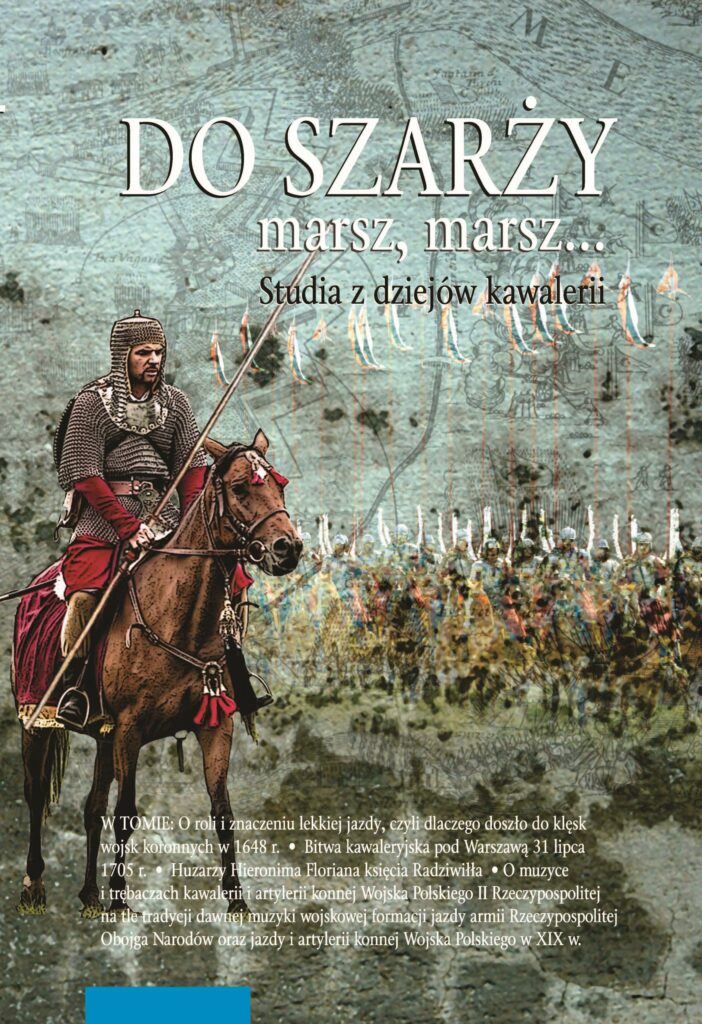 Do szarży marsz, marsz... Studia z dziejów kawalerii : W skład tomu wchodzą cztery autonomiczne studia. Wszystkie dotyczą dziejów jazdy polskiej, choć w pewnym stopniu poruszają też kwestie związane z kawalerią armii obcych