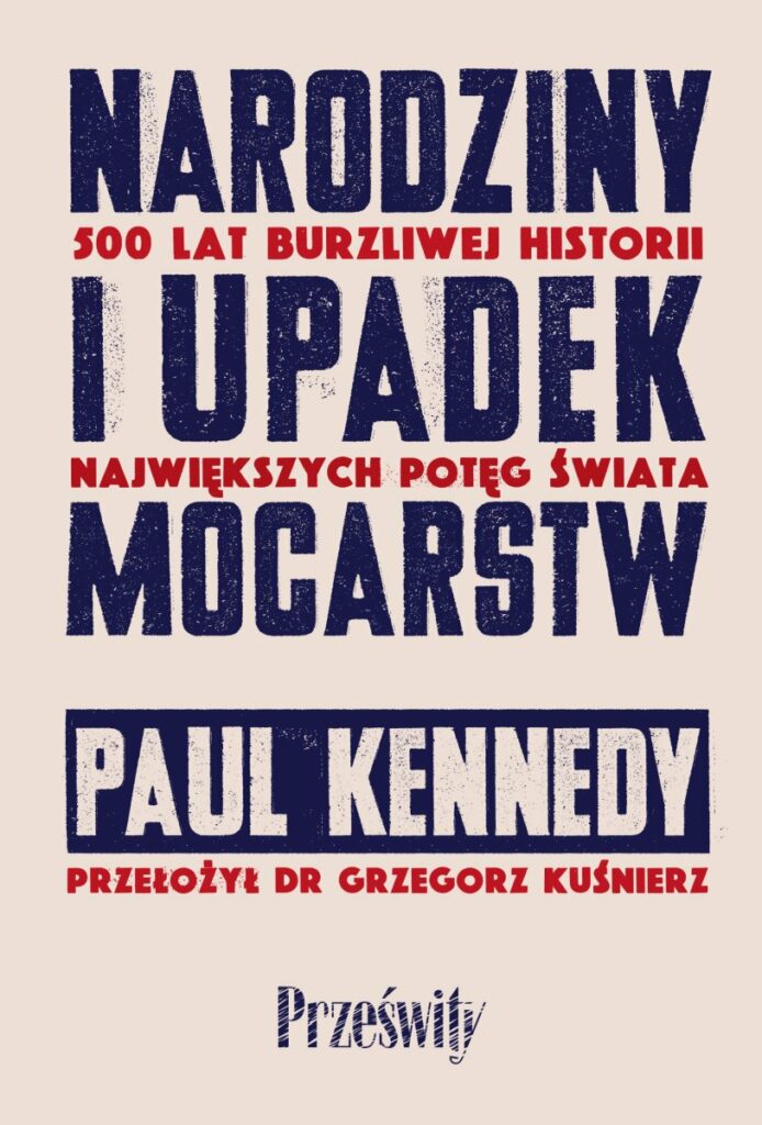 Narodziny i upadek mocarstw. 500 lat burzliwej historii największych potęg świata : Międzynarodowy bestseller Paula Kennedy’ego jest fascynującym opisem pięciuset lat zmiany układu sił zarówno gospodarczych, jak i militarnych