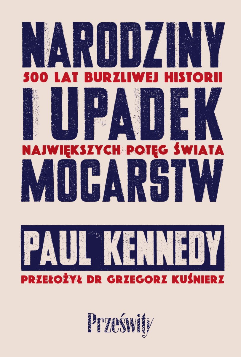 Narodziny i upadek mocarstw. 500 lat burzliwej historii największych potęg świata : Międzynarodowy bestseller Paula Kennedy’ego jest fascynującym opisem pięciuset lat zmiany układu sił zarówno gospodarczych, jak i militarnych