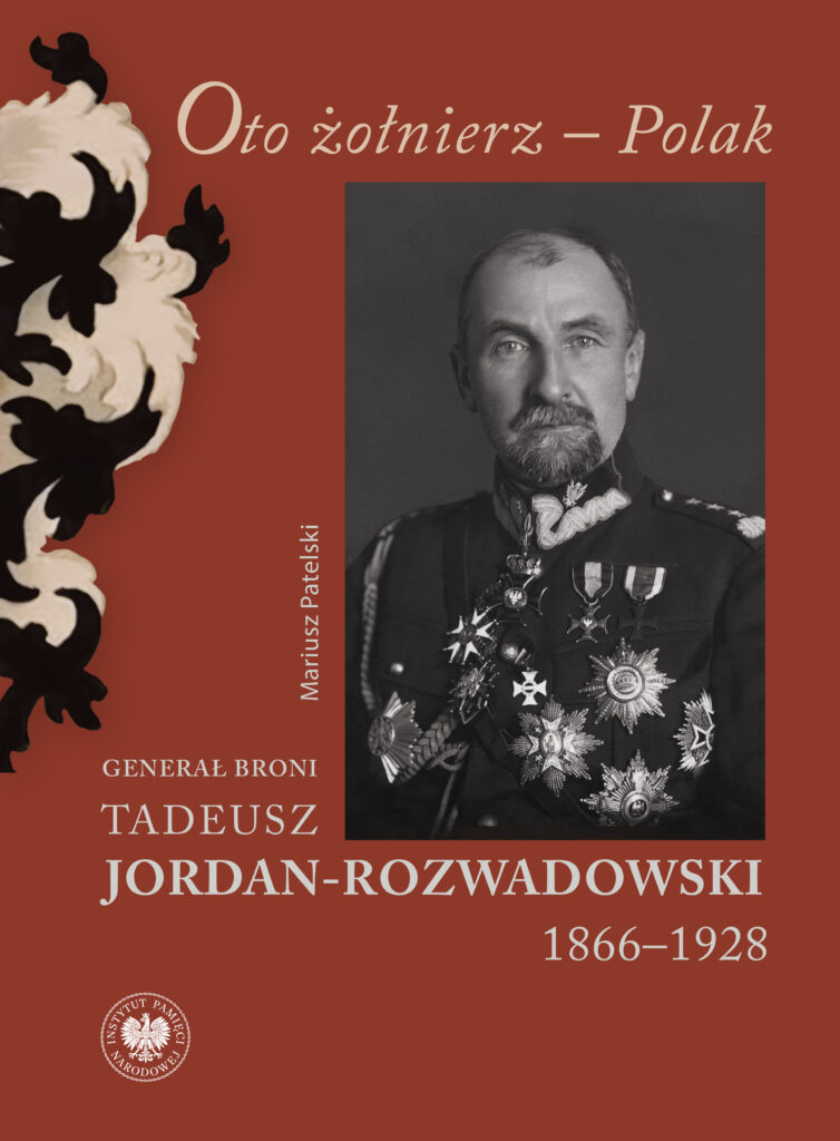 Oto żołnierz – Polak. Generał broni Tadeusz Jordan-Rozwadowski 1866–1928 : Generał broni Tadeusz Jordan-Rozwadowski to niekwestionowany współtwórca niepodległej Polski. W latach 1918–1921 był jednym z najważniejszych dowódców WP.