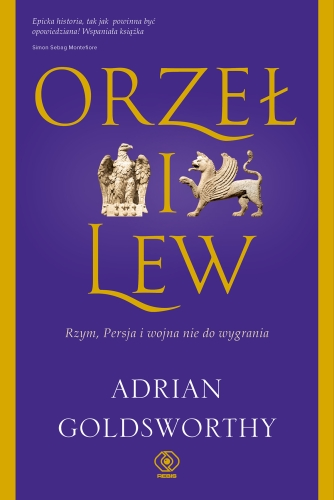 Orzeł i lew. Rzym, Persja i wojna nie do wygrania : Imperium rzymskie nie miało sobie równych. Jedynego godnego rywala miało na wschodzie, gdzie perscy monarchowie rządzili bezkresnym królestwem.