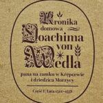Kronika domowa Joachima Wedla obejmująca lata 1500-1606 : Opisuje ona wydarzenia w okresie bardzo ważnym nie tylko dla dziejów Europy, lecz i dla Księstwa Pomorskiego. W dziejach państwa Gryfitów śmiało można uznać go za czas świetności. Lektura „Kroniki” dostarcza olbrzymią dawkę ciekawych, często mało znanych informacji odnoszących się do historii Pomorza.