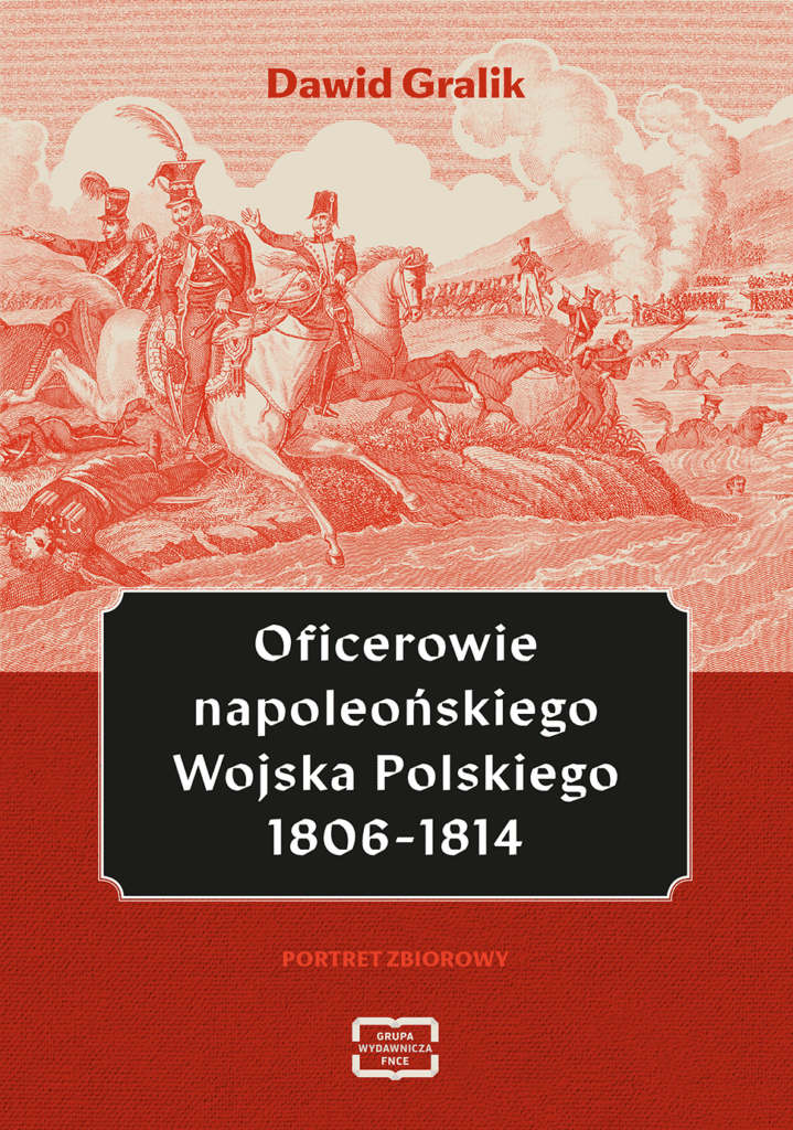 Oficerowie napoleońskiego Wojska Polskiego 1806-1814 : Kim byli ludzie, którzy dowodzili polską armią u boku Napoleona? Książka Oficerowie napoleońskiego Wojska Polskiego 1806–1814 to pierwsze tak kompleksowe opracowanie