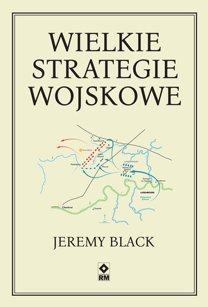 Wielkie strategie wojskowe : W tej monumentalnej historii strategii wojskowych autor analizuje nie tylko teorię, lecz także praktykę najważniejszych dowódców wojskowych ostatnich 400 lat.