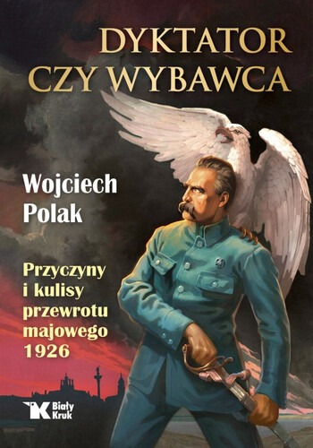 Dyktator czy wybawca. Przyczyny i kulisy przewrotu majowego 1926 : Bez żadnych nacisków, zupełnie spontanicznie, wybrano go po odzyskaniu niepodległości Naczelnikiem Państwa – za wielkie zasługi w walce o tę niepodległość.