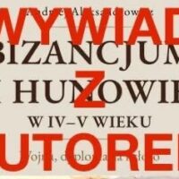 Wywiad z autorem książki Bizancjum i Hunowie w IV-V wieku autorstwa Pana Andrzeja Aleksandrowicza.