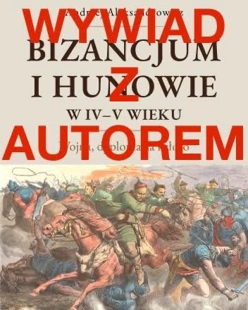 Wywiad z autorem książki Bizancjum i Hunowie w IV-V wieku autorstwa Pana Andrzeja Aleksandrowicza.